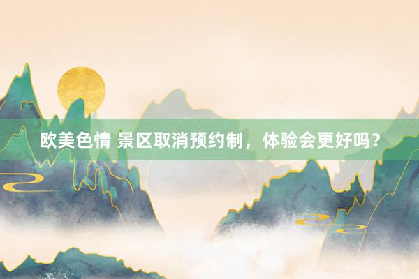 欧美色情 景区取消预约制，体验会更好吗？