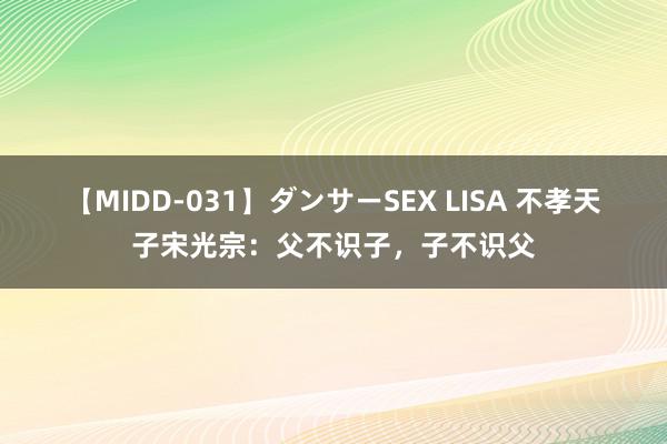 【MIDD-031】ダンサーSEX LISA 不孝天子宋光宗：父不识子，子不识父