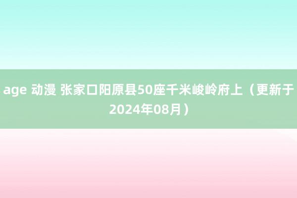 age 动漫 张家口阳原县50座千米峻岭府上（更新于2024年08月）