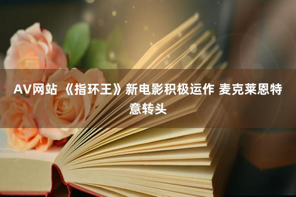 AV网站 《指环王》新电影积极运作 麦克莱恩特意转头
