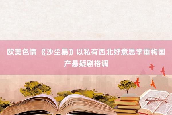 欧美色情 《沙尘暴》以私有西北好意思学重构国产悬疑剧格调