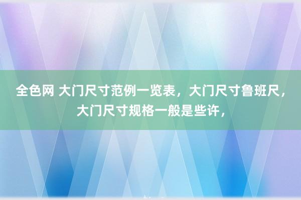 全色网 大门尺寸范例一览表，大门尺寸鲁班尺，大门尺寸规格一般是些许，