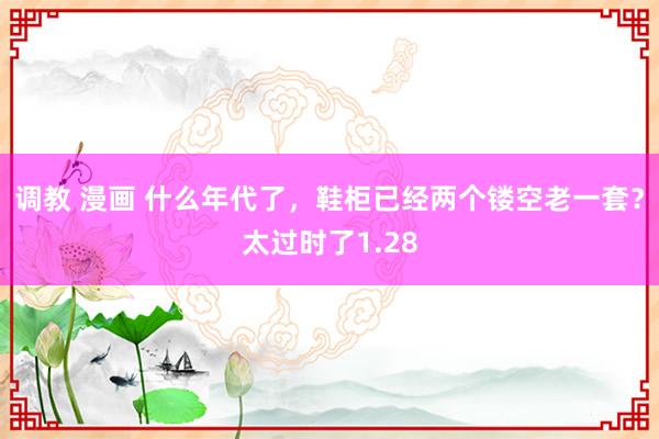 调教 漫画 什么年代了，鞋柜已经两个镂空老一套？太过时了1.28