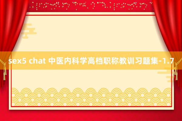 sex5 chat 中医内科学高档职称教训习题集-1.7