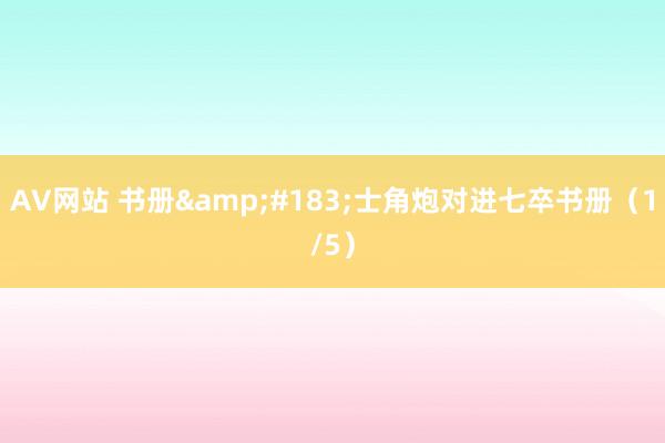 AV网站 书册&#183;士角炮对进七卒书册（1/5）